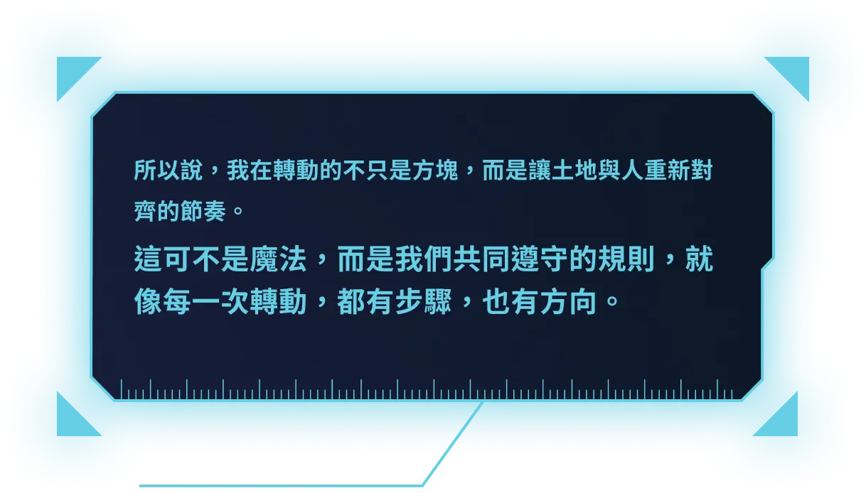 所以說，我在轉動的不只是方塊，而是讓土地與人重新對齊的節奏。這可不是魔法，而是我們共同遵守的規則，就像每一次轉動，都有步驟，也有方向。